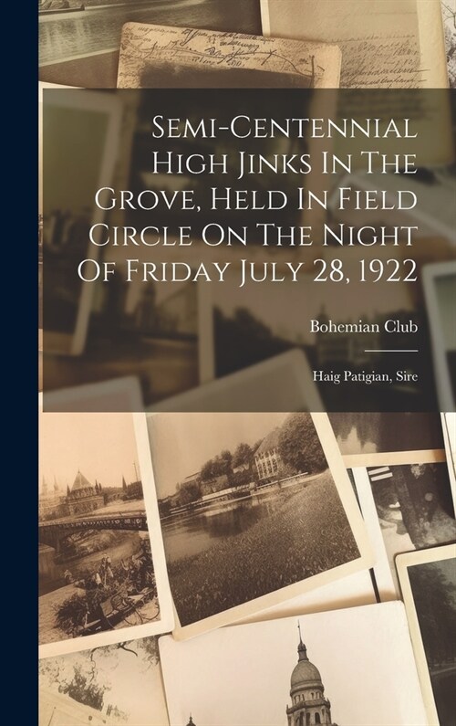 Semi-centennial High Jinks In The Grove, Held In Field Circle On The Night Of Friday July 28, 1922: Haig Patigian, Sire (Hardcover)