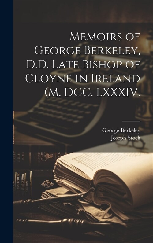 Memoirs of George Berkeley, D.D. Late Bishop of Cloyne in Ireland (M. DCC. LXXXIV. (Hardcover)