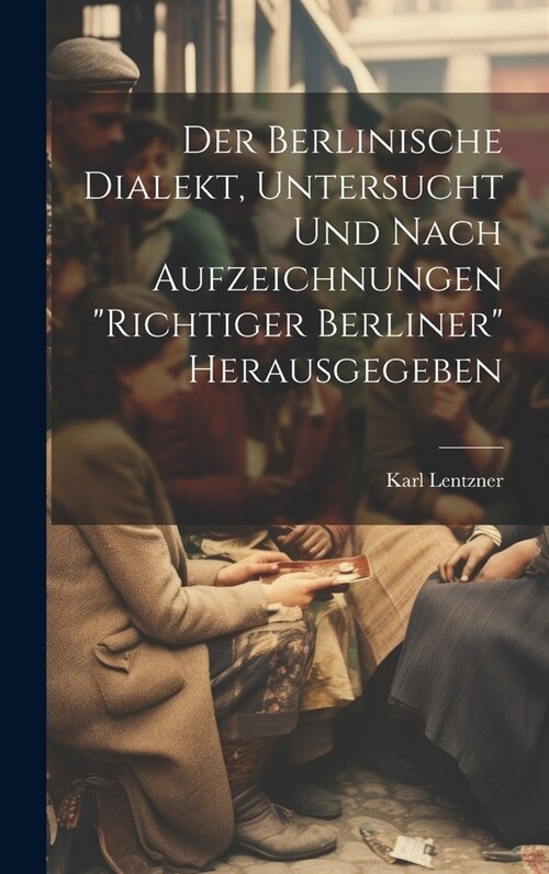 Der Berlinische Dialekt, Untersucht Und Nach Aufzeichnungen Richtiger Berliner Herausgegeben (Hardcover)