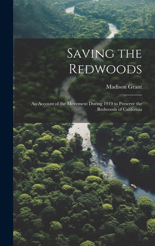 Saving the Redwoods; an Account of the Movement During 1919 to Preserve the Redwoods of California (Hardcover)