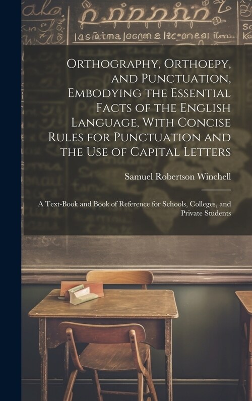 Orthography, Orthoepy, and Punctuation, Embodying the Essential Facts of the English Language, With Concise Rules for Punctuation and the use of Capit (Hardcover)