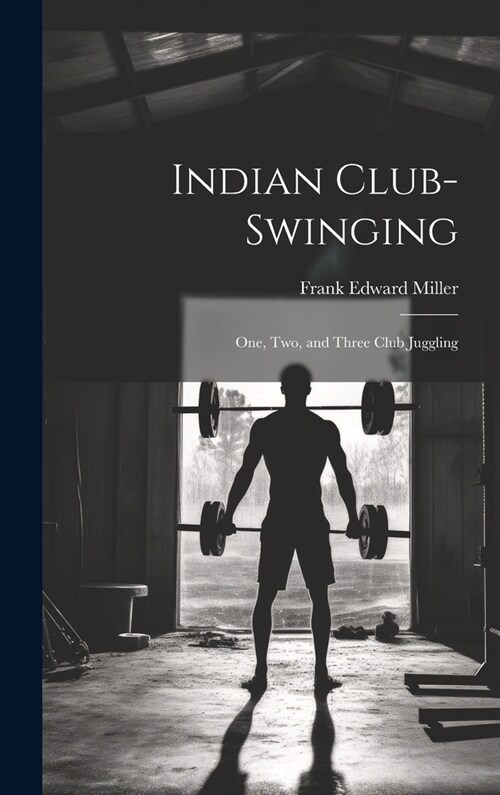 Indian Club-swinging: One, two, and Three Club Juggling (Hardcover)