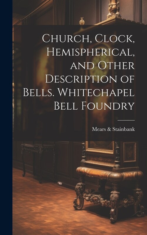 Church, Clock, Hemispherical, and Other Description of Bells. Whitechapel Bell Foundry (Hardcover)