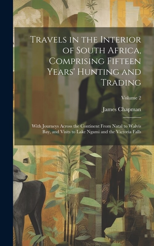 Travels in the Interior of South Africa, Comprising Fifteen Years Hunting and Trading; With Journeys Across the Continent From Natal to Walvis Bay, a (Hardcover)