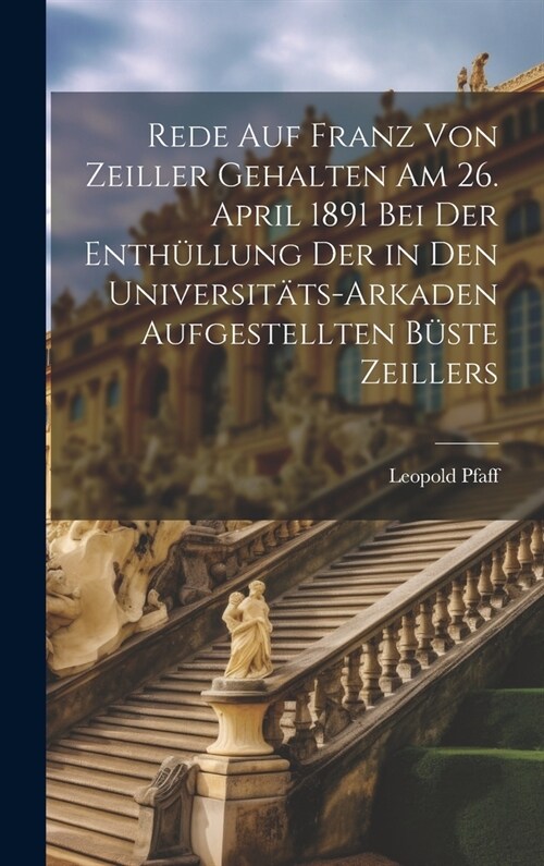 Rede Auf Franz Von Zeiller Gehalten Am 26. April 1891 Bei Der Enth?lung Der in Den Universit?s-Arkaden Aufgestellten B?te Zeillers (Hardcover)