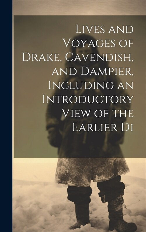 Lives and Voyages of Drake, Cavendish, and Dampier, Including an Introductory View of the Earlier Di (Hardcover)