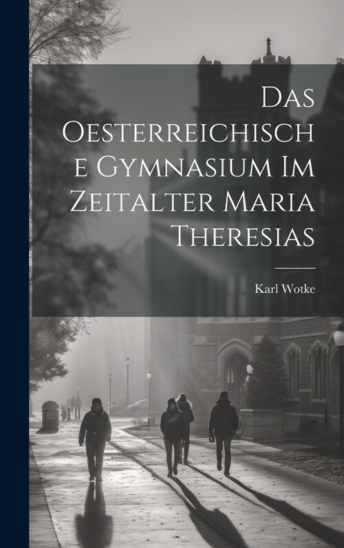 Das Oesterreichische Gymnasium Im Zeitalter Maria Theresias (Hardcover)