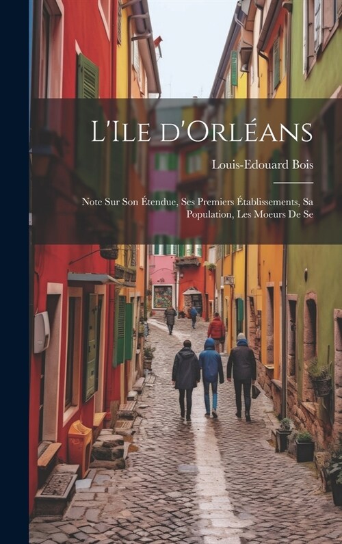 LIle dOrl?ns: Note sur son ?endue, ses premiers ?ablissements, sa population, les moeurs de se (Hardcover)