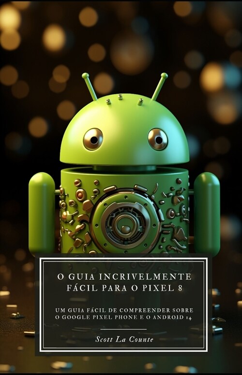 O Guia Incrivelmente F?il Para O Pixel 8: Um Guia F?il De Compreender Sobre O Google Pixel Phone E O Android 14 (Paperback)