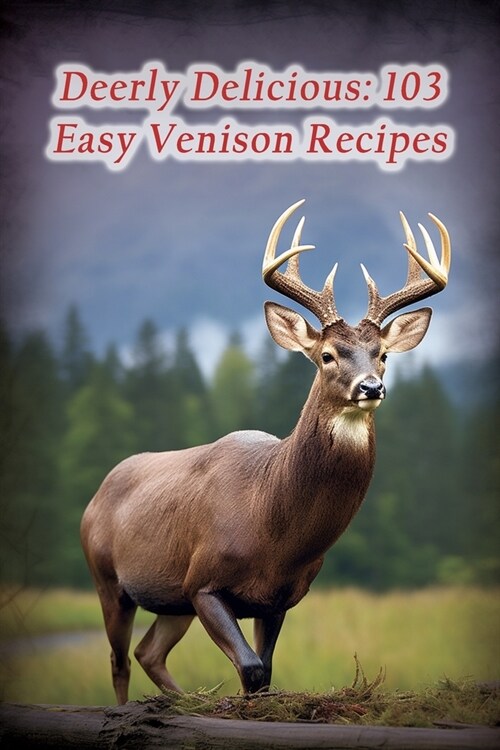 Deerly Delicious: 103 Easy Venison Recipes (Paperback)