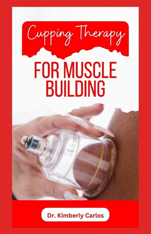 Cupping Therapy for Muscle Building: A Comprehensive Guide to Healthy Muscle Building (Paperback)