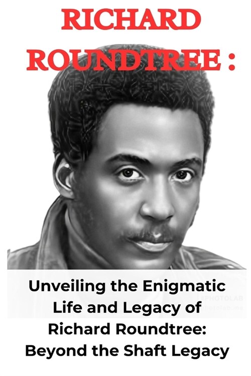 Richard Roundtree: Unveiling the Enigmatic Life and Legacy of Richard Roundtree: Beyond the Shaft Legacy (Paperback)