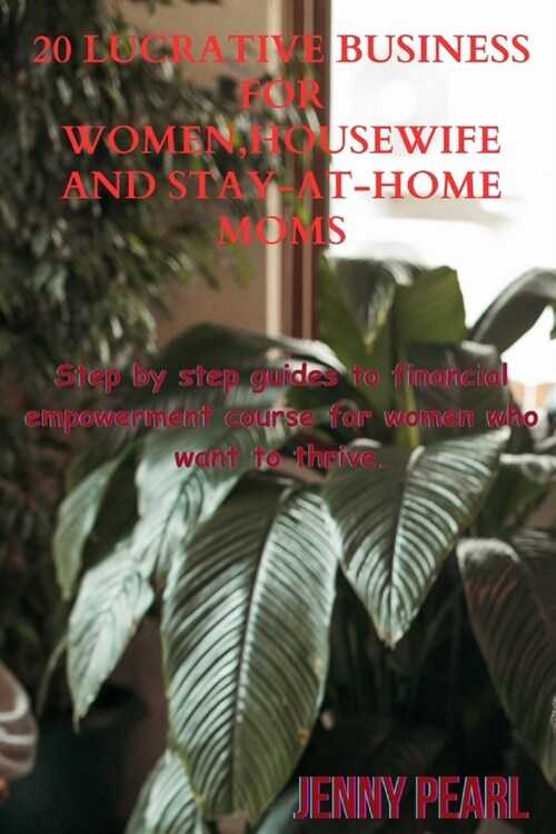 20 Lucrative Business For Women, Housewife and Sit-home-mom: Step by step guides to financial empowerment course for women who want to thrive. (Paperback)