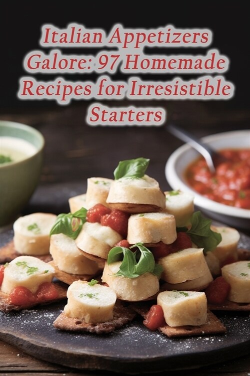 Italian Appetizers Galore: 97 Homemade Recipes for Irresistible Starters (Paperback)