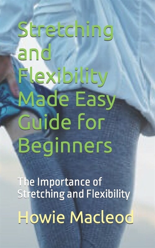 Stretching and Flexibility Made Easy Guide for Beginners: The Importance of Stretching and Flexibility (Paperback)
