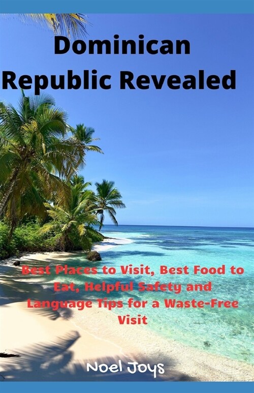 Dominican Republic Revealed: Best Places to Visit, Best Food to Eat, Helpful Safety and Language Tips for a Waste-Free Visit (Paperback)