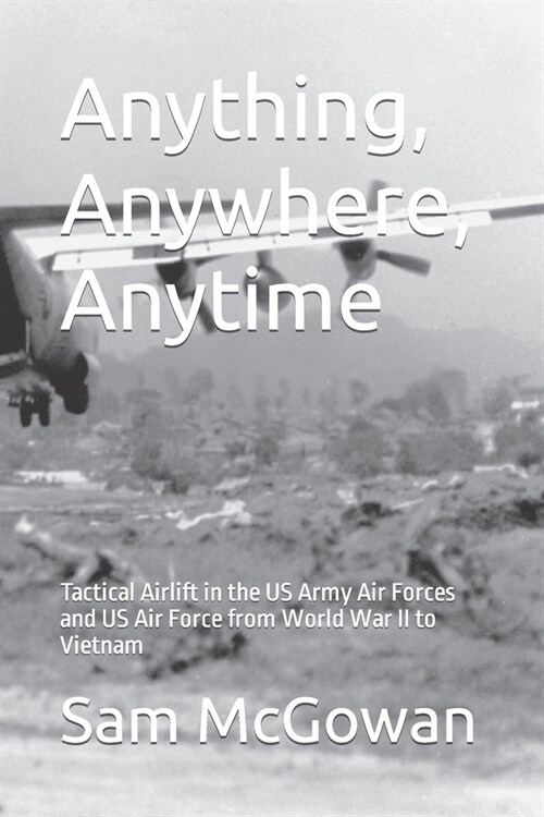 Anything, Anywhere, Anytime: Tactical Airlift in the US Army Air Forces and US Air Force from World War II to Vietnam (Paperback)