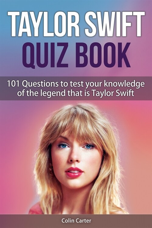 Taylor Swift Quiz Book: 101 Questions To Test Your Knowledge Of The Legend That Is Taylor Swift (Paperback)