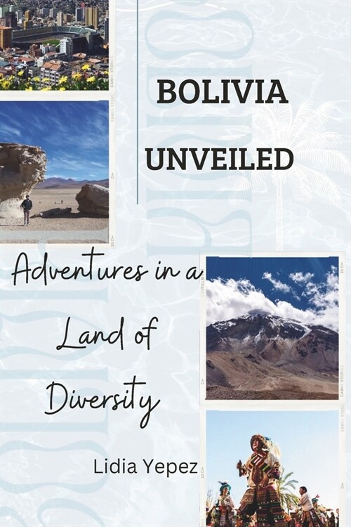 Bolivia Unveiled: Adventures in a Land of Diversity (Paperback)