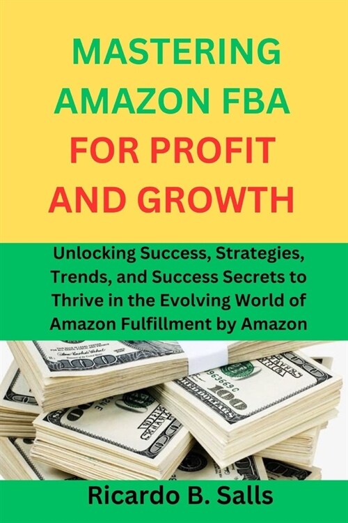 Mastering Amazon Fba for Profit and Growth: Unlocking Success, Strategies, Trends, and Success Secrets to Thrive in the Evolving World of Amazon Fulfi (Paperback)