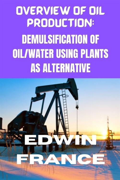 Overview of Oil Production: Demulsification of Oil/Water Using Plant as Alternative (Paperback)