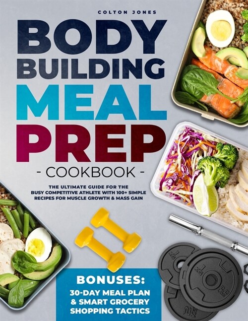 Bodybuilding Meal Prep Cookbook: The Ultimate Guide for the Busy Competitive Athlete with 100+ Simple Recipes for Muscle Growth & Mass Gain + Bonuses: (Paperback)