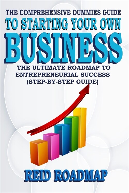 The Comprehensive Dummies Guide to Starting Your Own Business: The Ultimate Roadmap to Entrepreneurial Success (Step-by-step guide) (Paperback)
