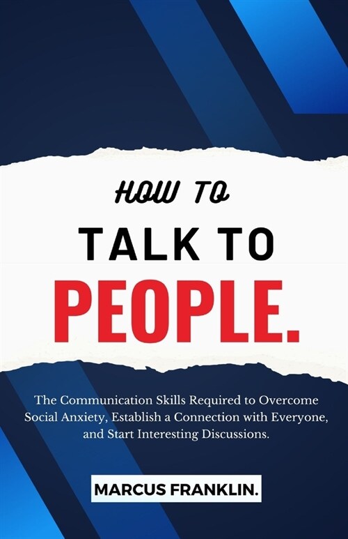 How to Talk to People.: The Communication Skills Required to Overcome Social Anxiety, Establish a Connection with Everyone, and Start Interest (Paperback)