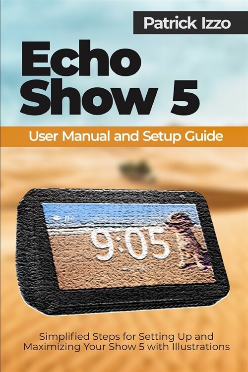 Echo Show 5 User Manual and Setup Guide: Simplified Steps for Setting Up and Maximizing Your Show 5 with Illustrations (Paperback)