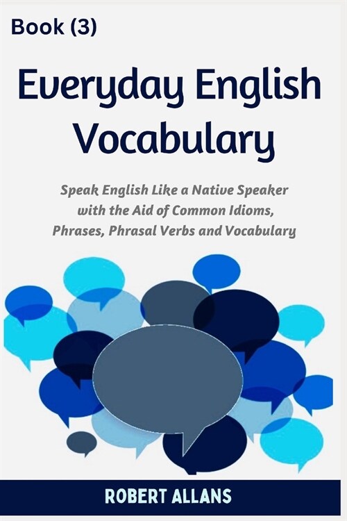 Everyday English Vocabulary (Book - 3): Speak English Like a Native Speaker with the Aid of Common Idioms, Phrases, Phrasal Verbs and Vocabulary (Paperback)