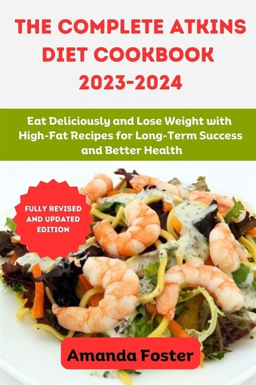 The Complete Atkins Diet Cookbook 2023- 2024: Eat Deliciously and Lose Weight with High-Fat Recipes for Long-Term Success and Better Health (Paperback)