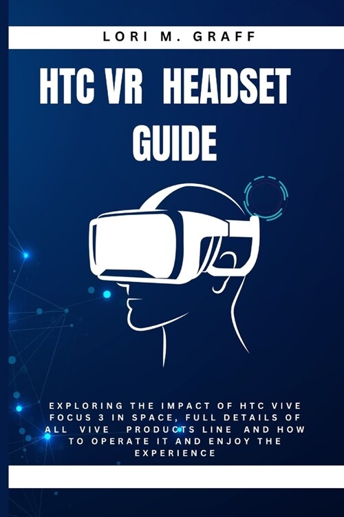 Htc VR Headset Guide: Exploring the Impact of HTC VIVE FOCUS 3 IN SPACE, full details of all VIVE products line and How to operate it and En (Paperback)