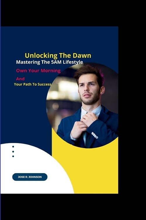 Unlocking The Dawn: Mastering The 5AM Lifestyle, Own Your Morning And Your Path To Success (Paperback)