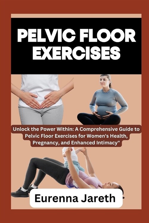 Pelvic Floor Exercises: Unlock the Power Within: A Comprehensive Guide to Pelvic Floor Exercises for Womens Health, Pregnancy, and Enhanced I (Paperback)