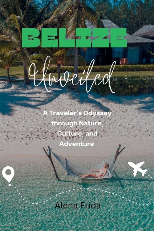 Belize Unveiled: A Travelers Odyssey through Nature, Culture, and Adventure (Paperback)