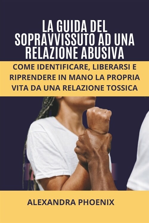 La Guida del Sopravvissuto Ad Una Relazione Abusiva: Come identificare, liberarsi e riprendere in mano la propria vita da una relazione tossica (Paperback)