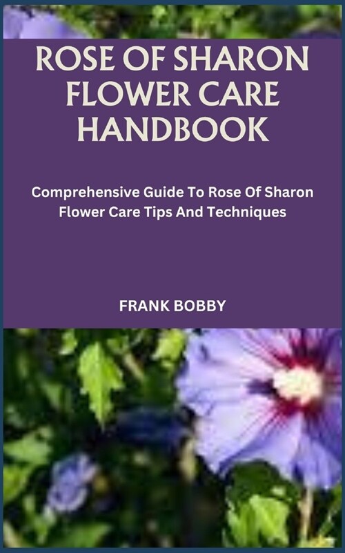 Rose of Sharon Flower Care Handbook: Comprehensive Guide To Rose Of Sharon Flower Care Tips And Techniques (Paperback)