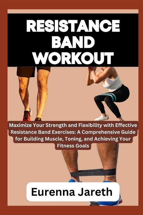 Resistance Band Workout: Maximize Your Strength and Flexibility with Effective Resistance Band Exercises: A Comprehensive Guide for Building Mu (Paperback)