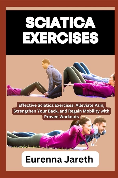 Sciatica Exercises: Effective Sciatica Exercises: Alleviate Pain, Strengthen Your Back, and Regain Mobility with Proven Workouts (Paperback)
