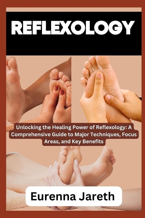 Reflexology: Unlocking the Healing Power of Reflexology: A Comprehensive Guide to Major Techniques, Focus Areas, and Key Benefits (Paperback)