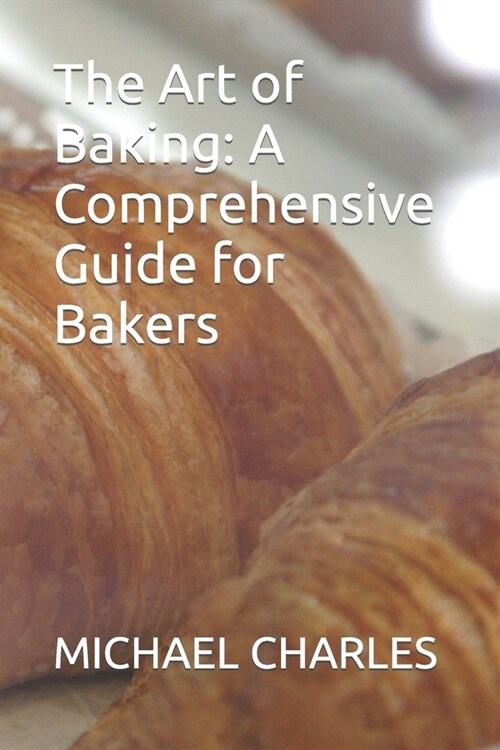 The Art of Baking: A Comprehensive Guide for Bakers (Paperback)