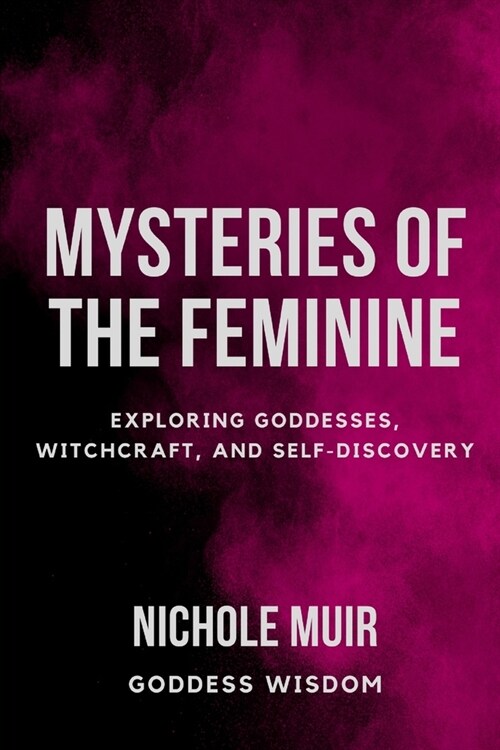 Mysteries of the Feminine: Exploring Goddesses, Witchcraft, and Self-Discovery (Paperback)
