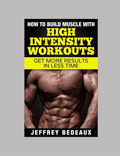 How to Build Muscle with High Intensity Workouts: Get More Results in Less Time (Paperback)