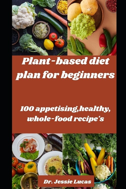 The Plant-Based Diet for beginners: 100 appetizing, Healthy Whole-Food Recipes (Paperback)