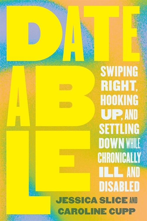 Dateable: Swiping Right, Hooking Up, and Settling Down While Chronically Ill and Disabled (Paperback)