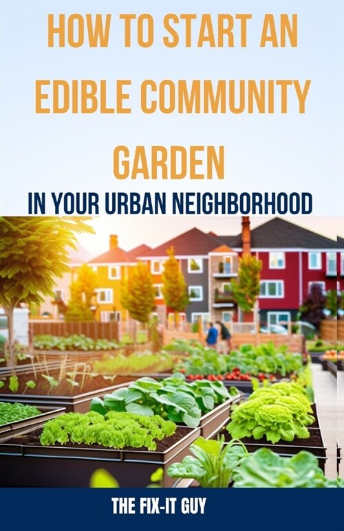 How to Start an Edible Community Garden in Your Urban Neighborhood: A Step-by-Step Guide to Creating a Sustainable and Thriving Edible Community Garde (Paperback)