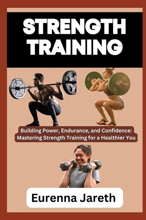 Strength Training: Building Power, Endurance, and Confidence: Mastering Strength Training for a Healthier You (Paperback)