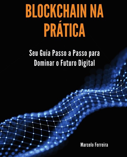 Blockchain na Pr?ica: Seu Guia Passo a Passo para Dominar o Futuro Digital (Paperback)