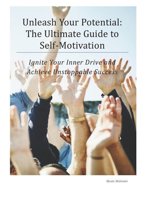 Unleash Your Potential: The Ultimate Guide to Self-Motivation: Ignite Your Inner Drive and Achieve Unstoppable Success (Paperback)