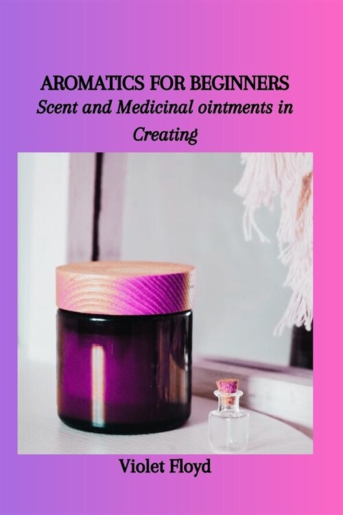 Aromatics for Beginners: Scent and Medicinal ointments in Creating (Paperback)